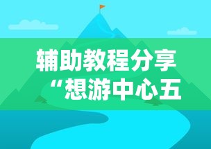 辅助教程分享“想游中心五如何拿好牌”确实可以使用辅助