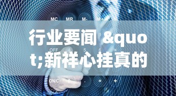 行业要闻 "新祥心挂真的假的(详细真的有挂)-知乎