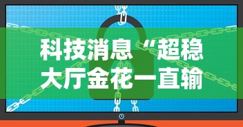 科技消息“超稳大厅金花一直输”详细辅助软件教程