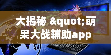 大揭秘 "萌果大战辅助app最新版本更新内容分享”原来可以开挂