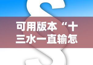 可用版本“十三水一直输怎样转运”确实可以使用辅助